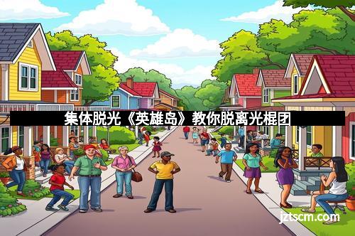 集体脱光《英雄岛》教你脱离光棍团